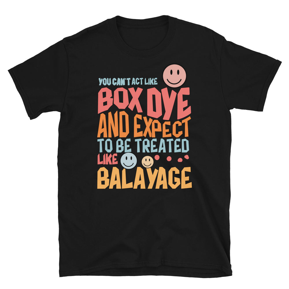 You Can't Act Like Box Dye and Expect To Be Treated Like Balayage Unisex T-Shirt