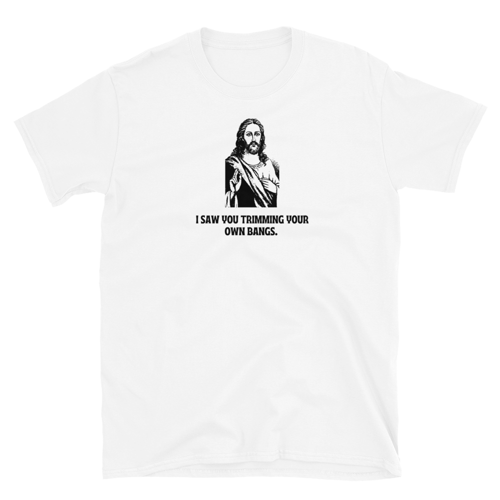 I Saw You Trimming Your Own Bangs Jesus Unisex T-Shirt