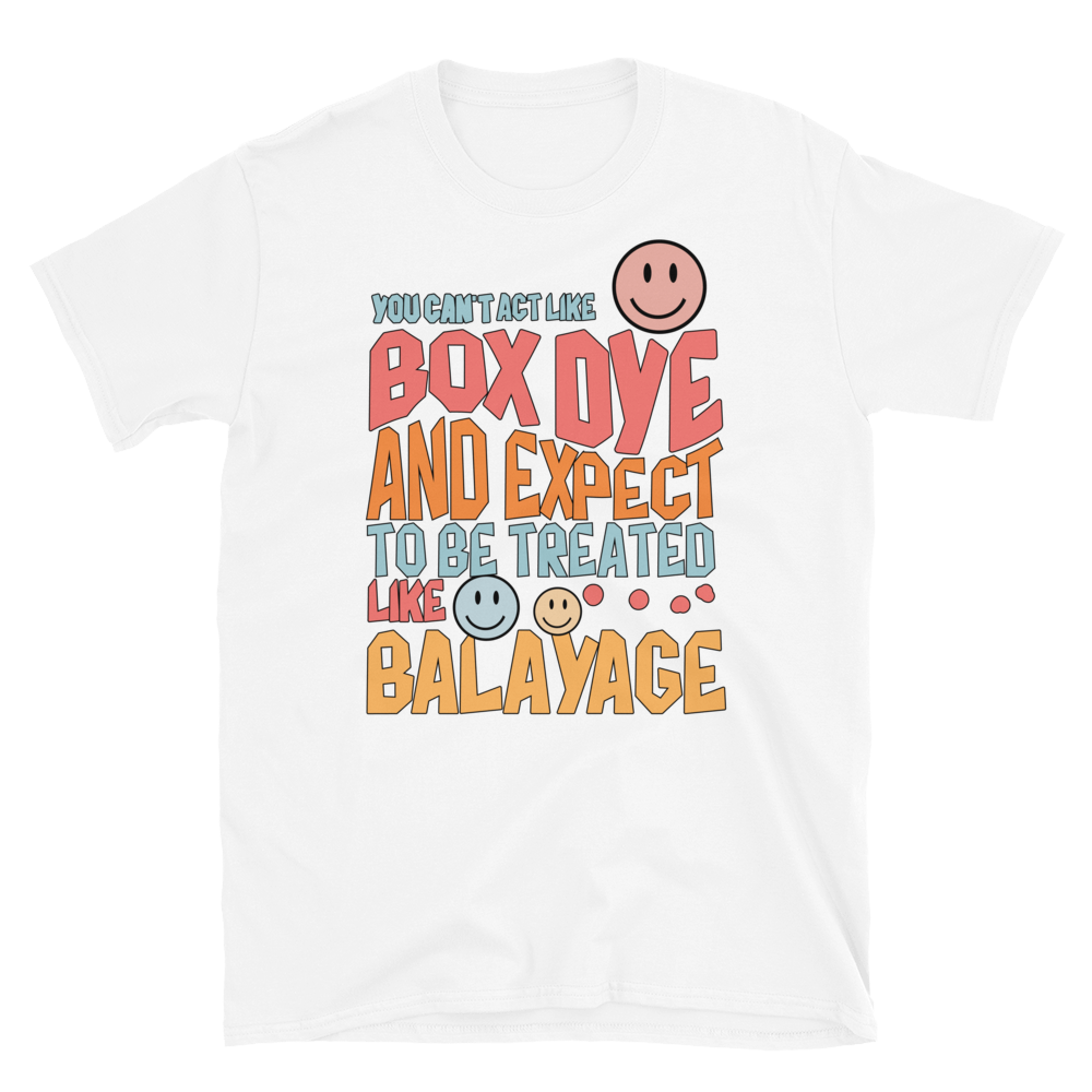 You Can't Act Like Box Dye and Expect To Be Treated Like Balayage Unisex T-Shirt